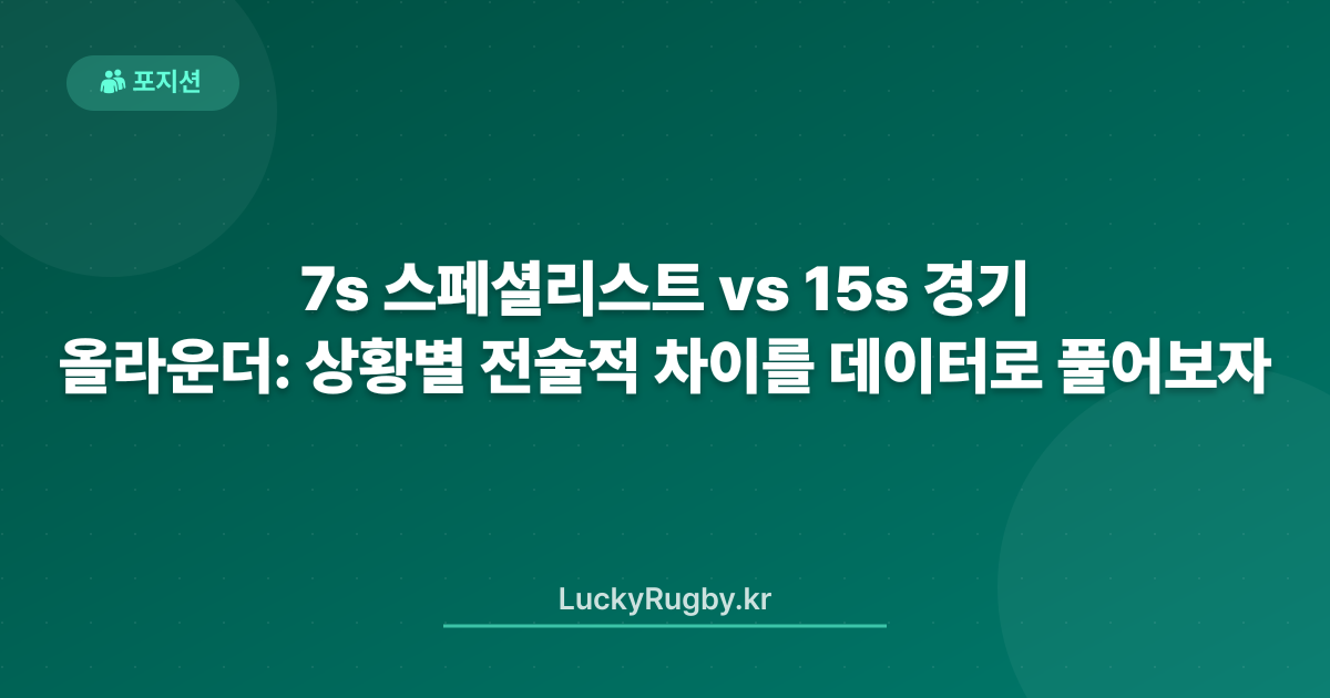 7s 스페셜리스트 vs 15s 올라운더: 경기 상황별 전술적 차이를 데이터로 풀어보자