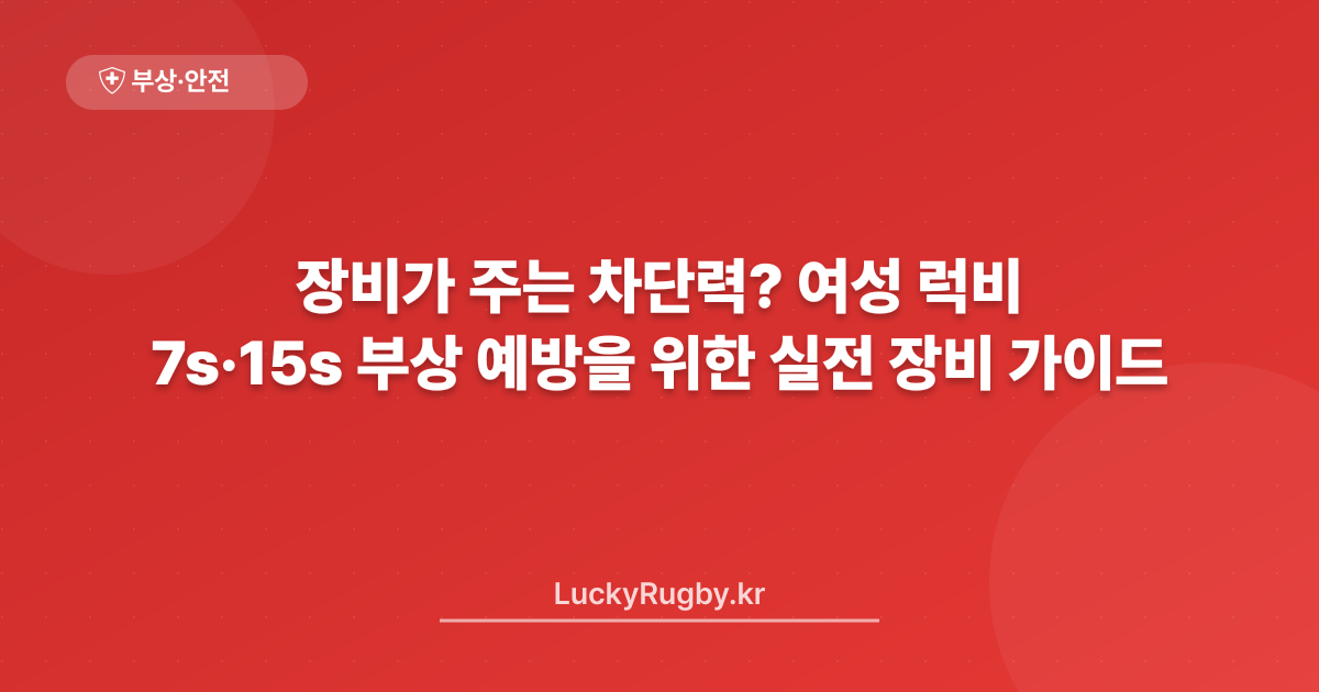 장비가 주는 차단력? 여성 럭비 7s·15s 부상 예방을 위한 실전 장비 가이드