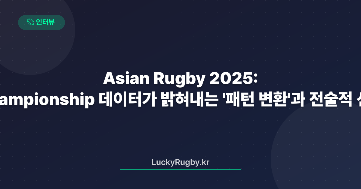 Asian Rugby Championship 2025: 데이터가 밝혀내는 '패턴 변환'과 전술적 선택
