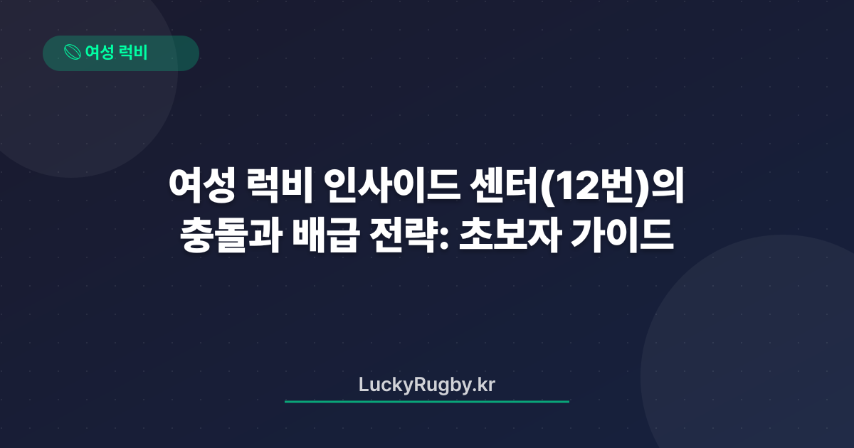 여성 럭비 인사이드 센터(12번)의 충돌과 배급 전략: 초보자 가이드