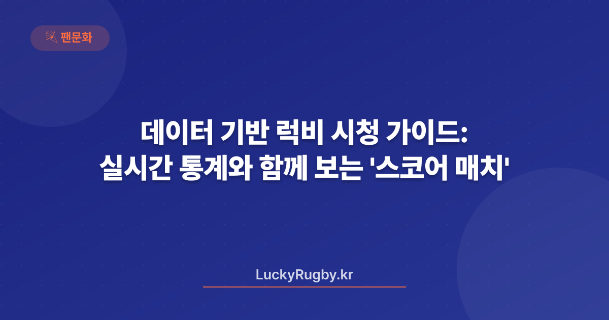 데이터 기반 럭비 시청 가이드: 실시간 통계와 함께 보는 '스코어 매치'