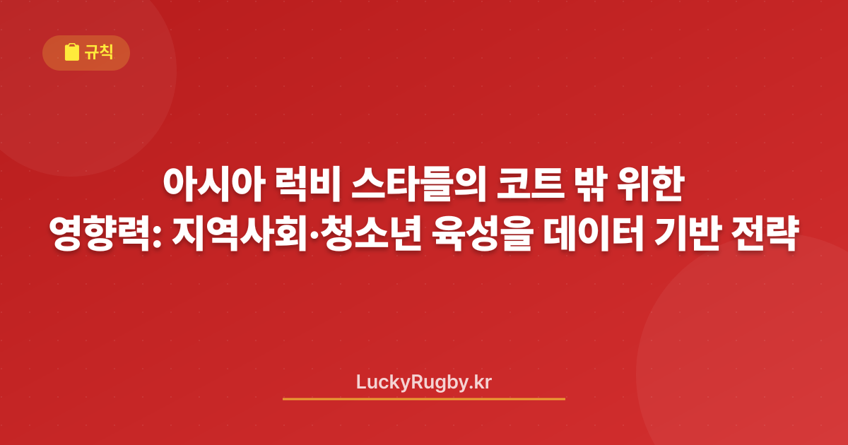 아시아 럭비 스타들의 코트 밖 영향력: 지역사회·청소년 육성을 위한 데이터 기반 전략