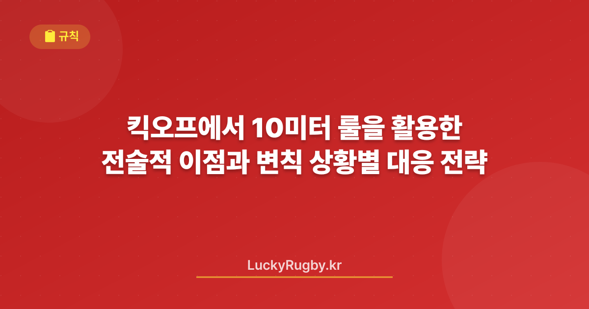 킥오프에서 10미터 룰을 활용한 전술적 이점과 변칙 상황별 대응 전략