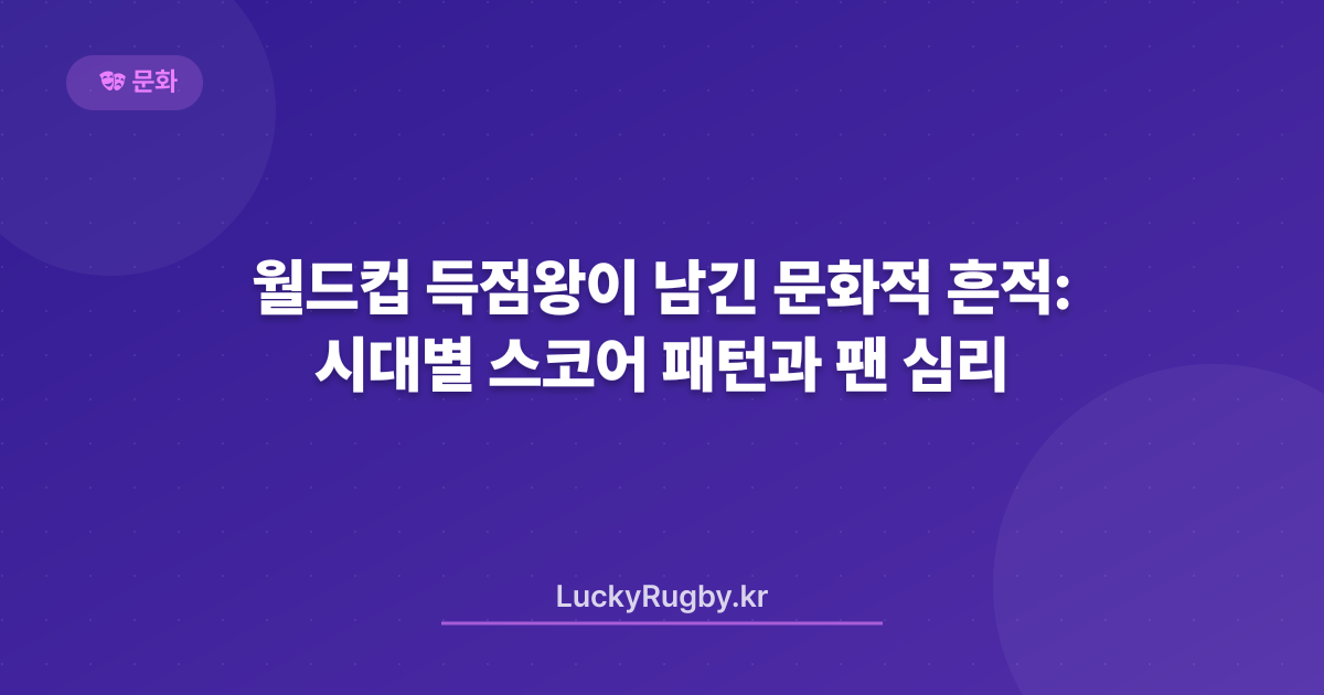 월드컵 득점왕이 남긴 문화적 흔적: 시대별 스코어 패턴과 팬 심리