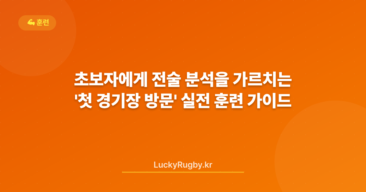 초보자에게 전술 분석을 가르치는 '첫 경기장 방문' 실전 훈련 가이드