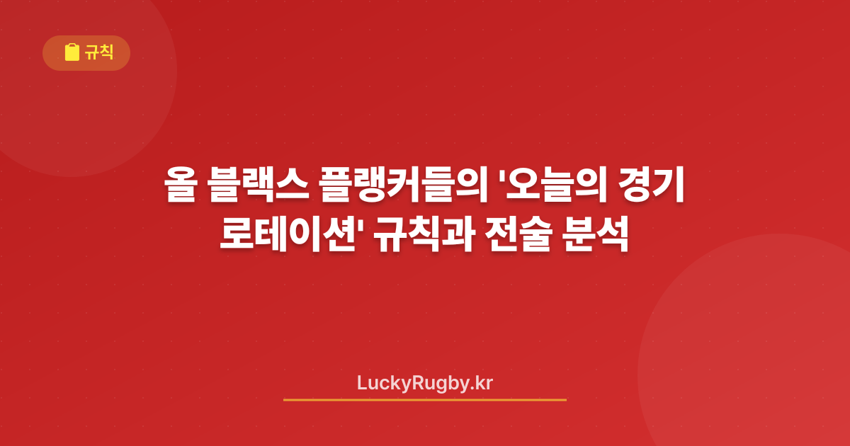 올 블랙스 플랭커들의 '오늘의 로테이션' 규칙과 경기 전술 분석