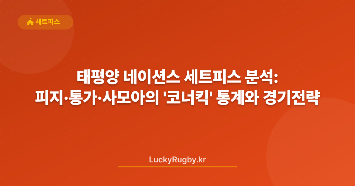 태평양 네이션스 세트피스 분석: 피지·통가·사모아의 '코너킥' 통계와 경기전략