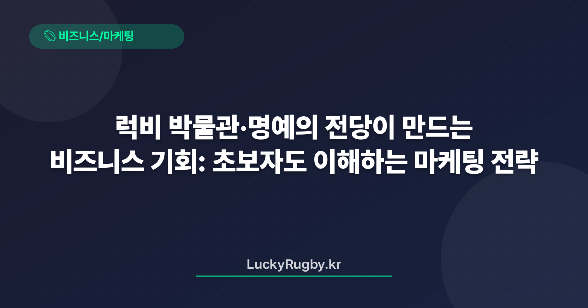 럭비 박물관·명예의 전당이 만드는 비즈니스 기회: 초보자도 이해하는 마케팅 전략