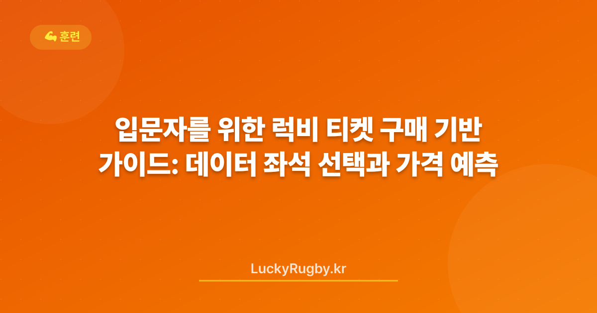 입문자를 위한 럭비 티켓 구매 가이드: 데이터 기반 좌석 선택과 가격 예측