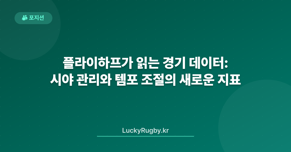 플라이하프가 읽는 경기 데이터: 시야 관리와 템포 조절의 새로운 지표