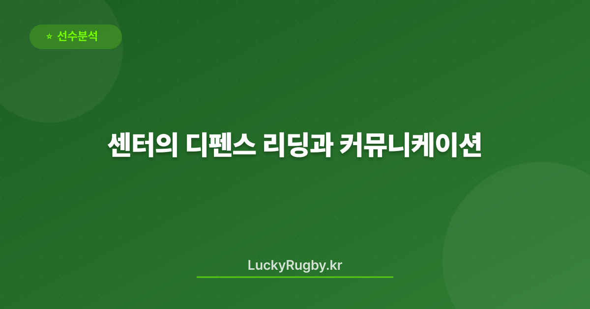 센터의 디펜스 리딩과 커뮤니케이션