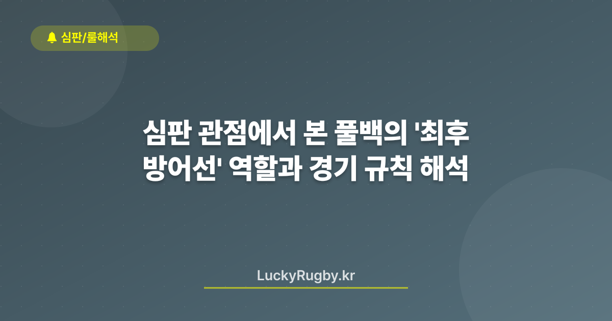 심판 관점에서 본 풀백의 '최후 방어선' 역할과 경기 규칙 해석