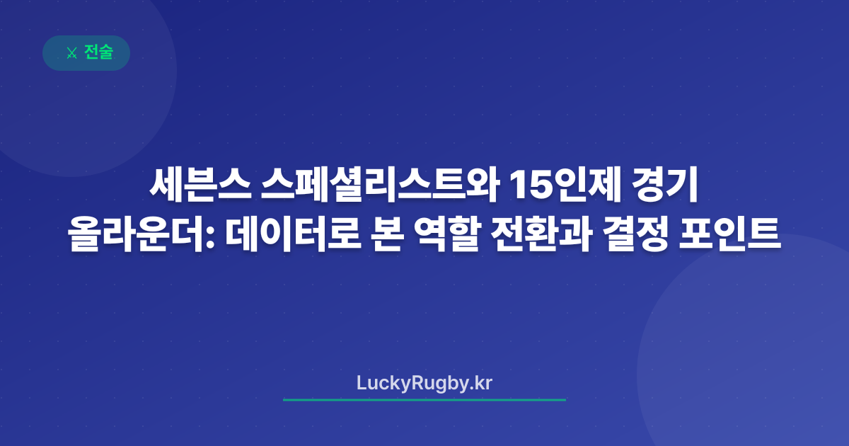 세븐스 스페셜리스트와 15인제 올라운더: 경기 데이터로 본 역할 전환과 결정 포인트