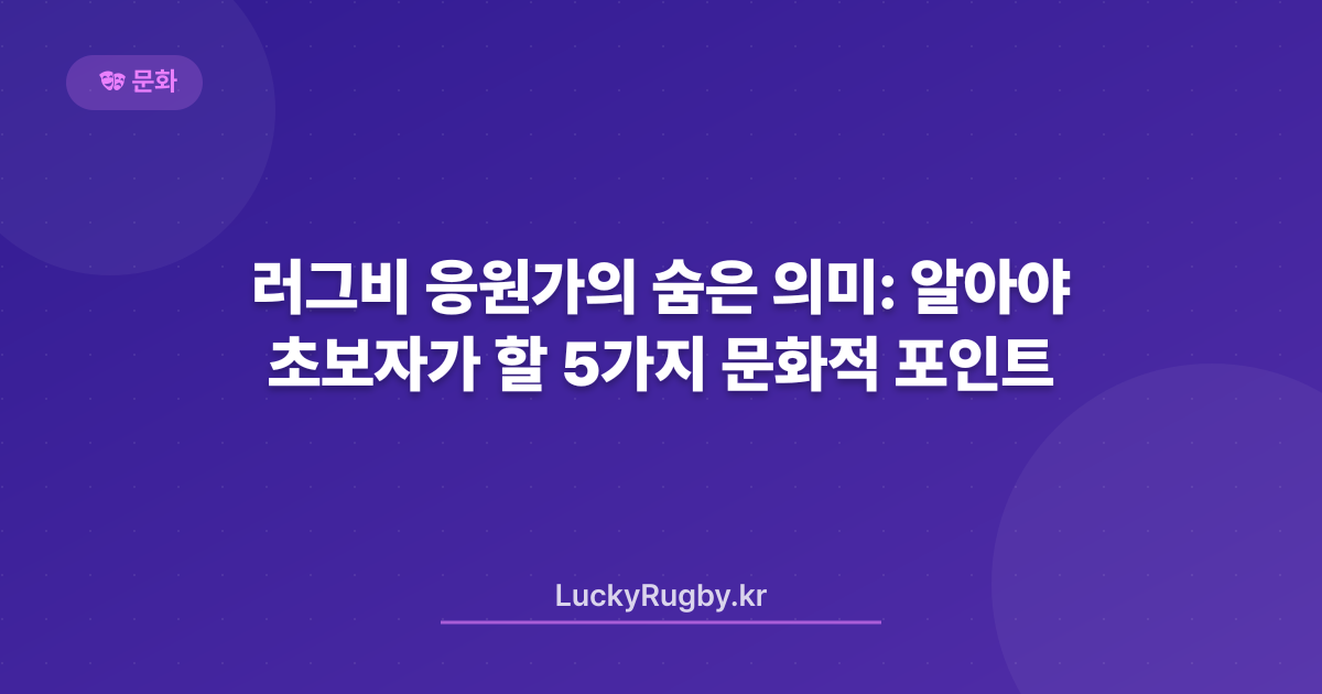 러그비 응원가의 숨은 의미: 초보자가 알아야 할 5가지 문화적 포인트