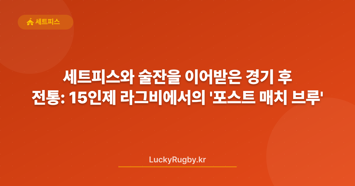 세트피스와 술잔을 이어받은 경기 후 전통: 15인제 라그비에서의 '포스트 매치 브루'