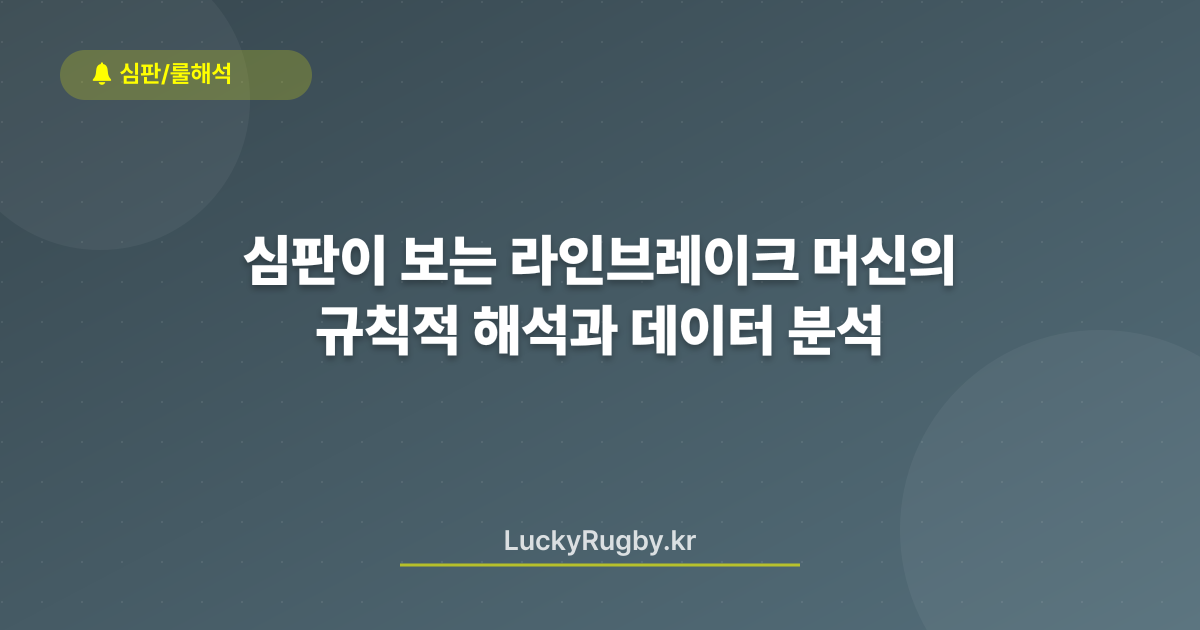 심판이 보는 라인브레이크 머신의 규칙적 해석과 데이터 분석