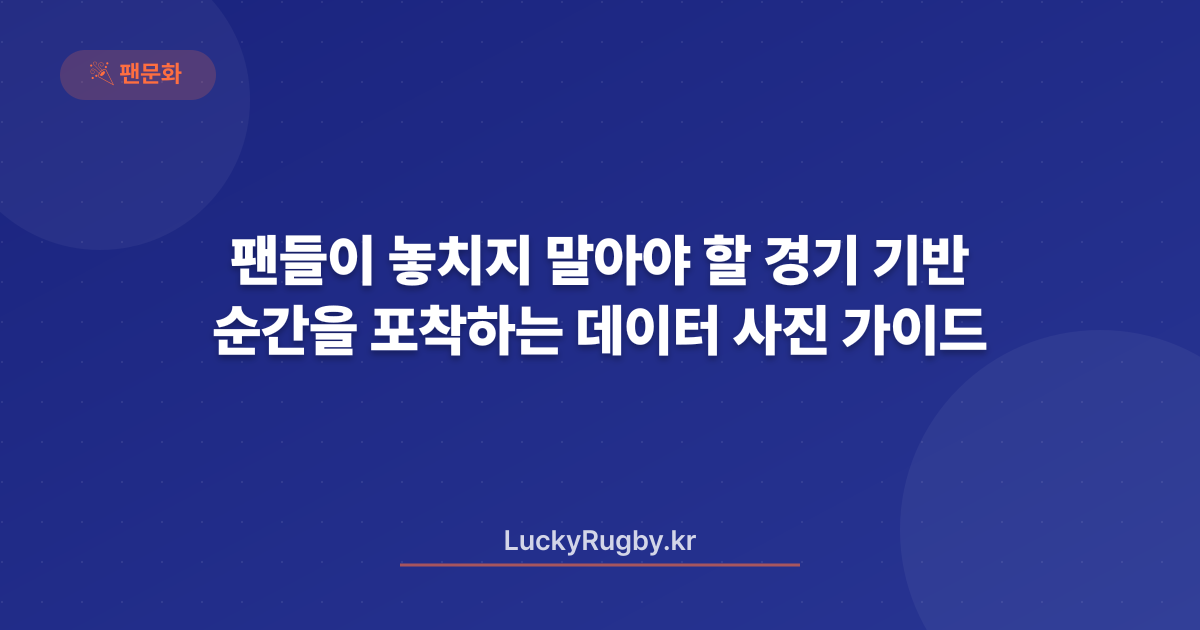 팬들이 놓치지 말아야 할 경기 순간을 포착하는 데이터 기반 사진 가이드