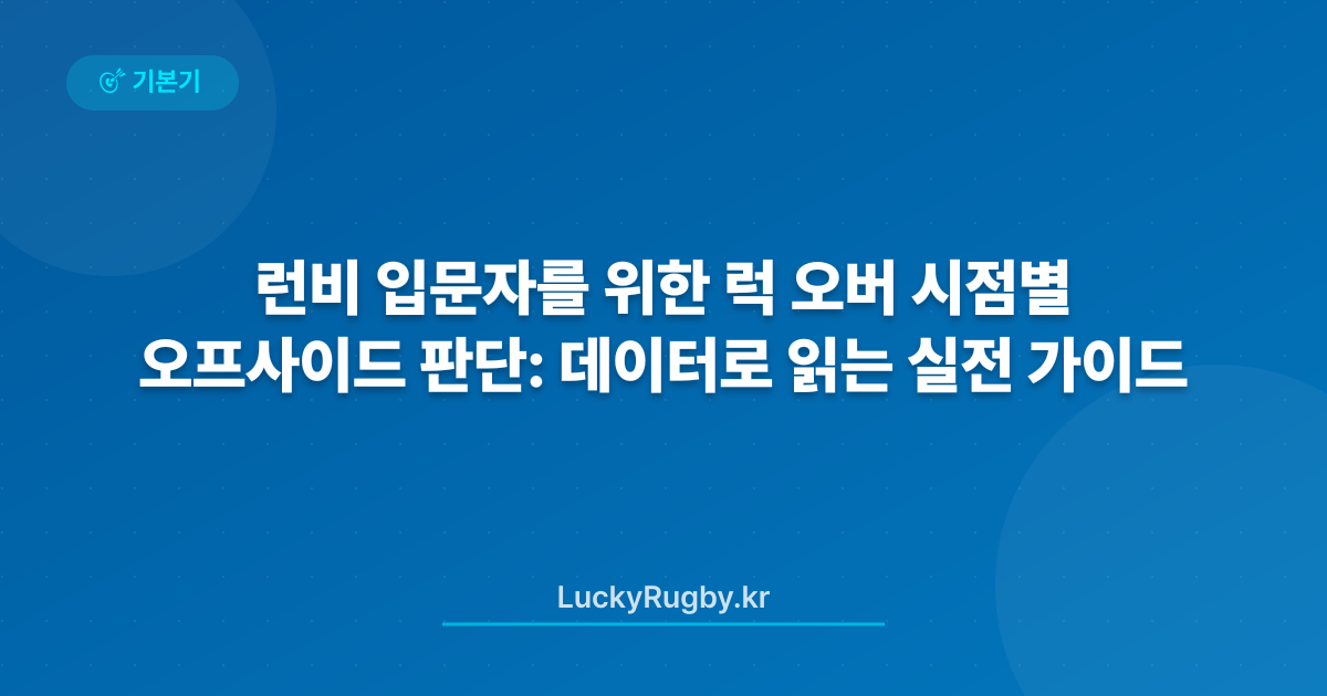 런비 입문자를 위한 럭 오버 시점별 오프사이드 판단: 데이터로 읽는 실전 가이드