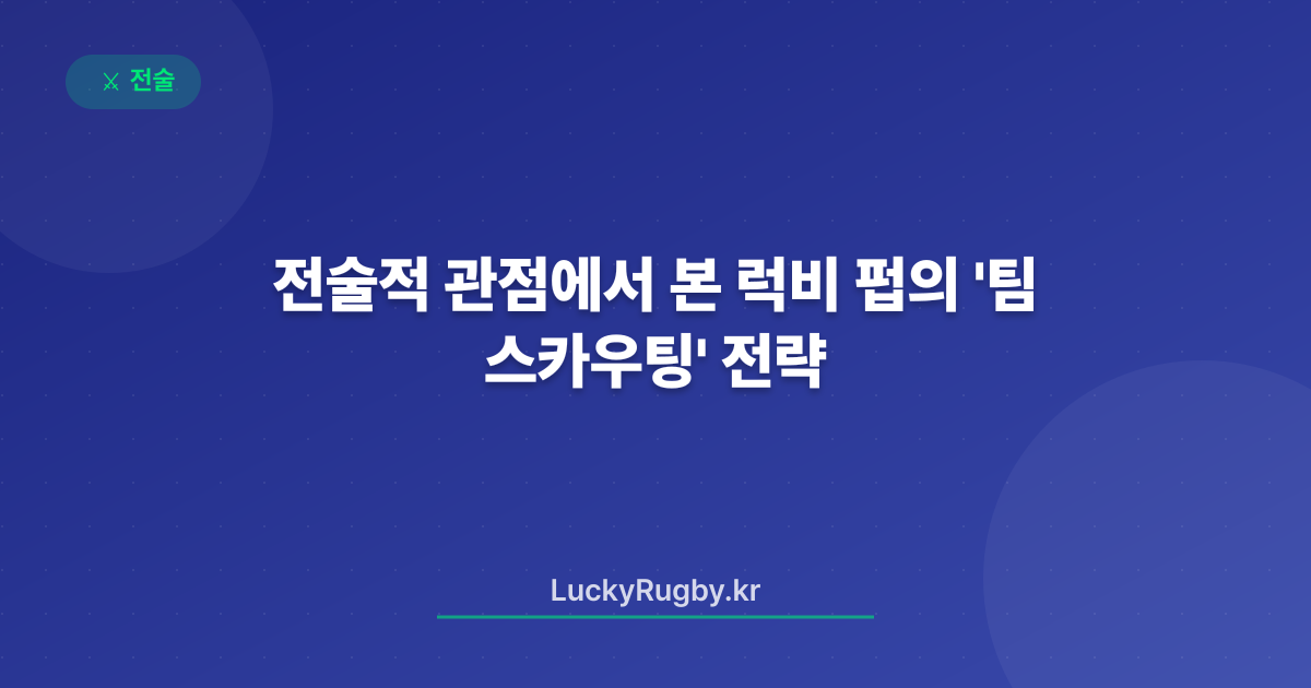 전술적 관점에서 본 럭비 펍의 '팀 스카우팅' 전략