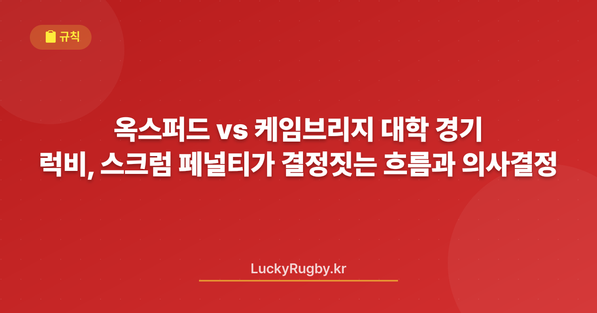옥스퍼드 vs 케임브리지 대학 럭비, 스크럼 페널티가 결정짓는 경기 흐름과 의사결정