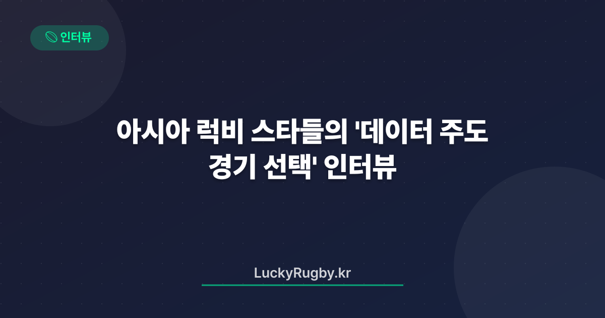 아시아 럭비 스타들의 '데이터 주도 경기 선택' 인터뷰