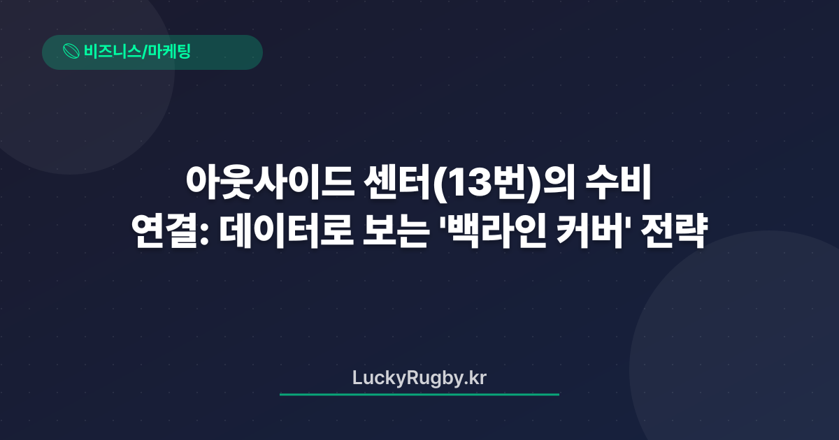 아웃사이드 센터(13번)의 수비 연결: 데이터로 보는 '백라인 커버' 전략