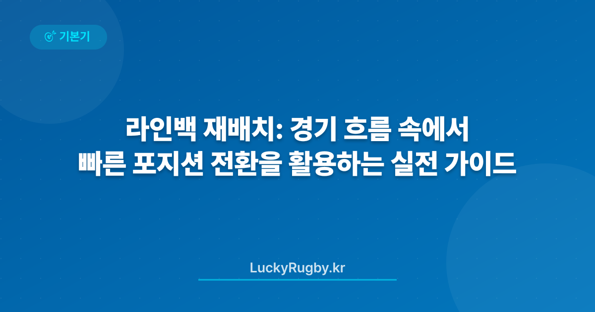 라인백 재배치: 경기 흐름 속에서 빠른 포지션 전환을 활용하는 실전 가이드