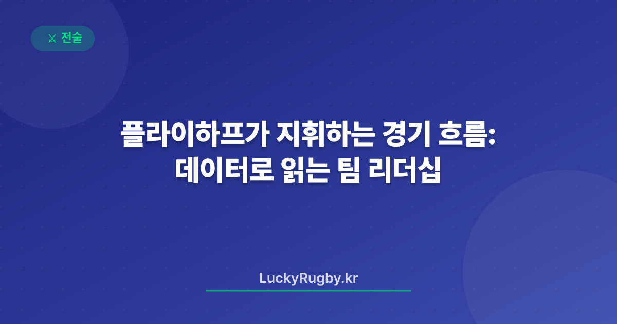 플라이하프가 지휘하는 경기 흐름: 데이터로 읽는 팀 리더십