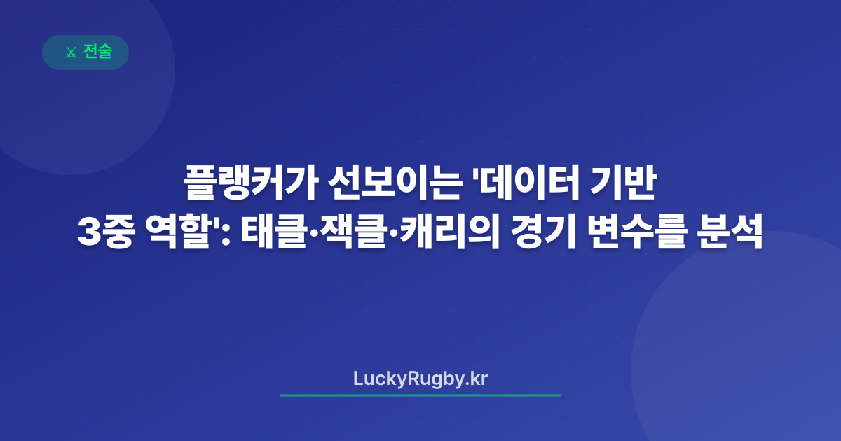플랭커가 선보이는 '데이터 기반 3중 역할': 태클·잭클·캐리의 경기 변수를 분석