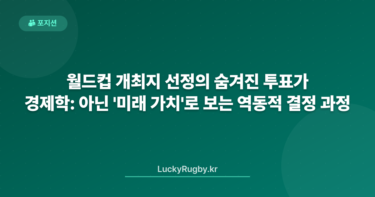 월드컵 개최지 선정의 숨겨진 경제학: 투표가 아닌 '미래 가치'로 보는 역동적 결정 과정