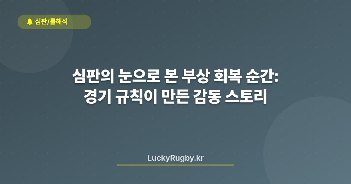 심판의 눈으로 본 부상 회복 순간: 경기 규칙이 만든 감동 스토리