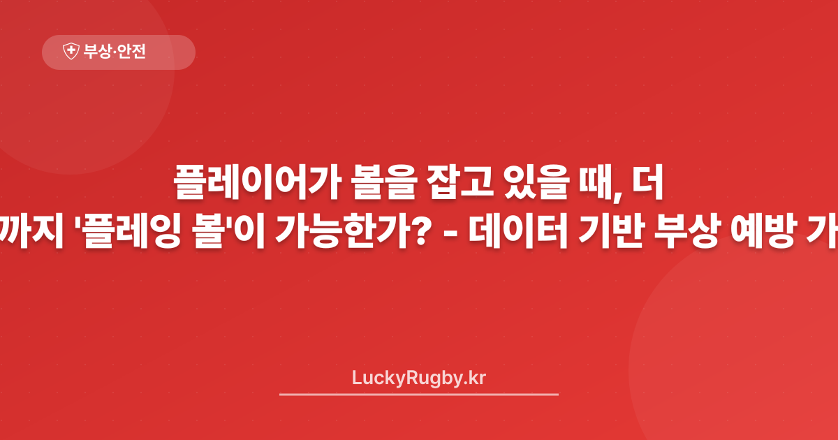 플레이어가 볼을 잡고 있을 때, 언제까지 '플레잉 더 볼'이 가능한가? - 데이터 기반 부상 예방 가이드