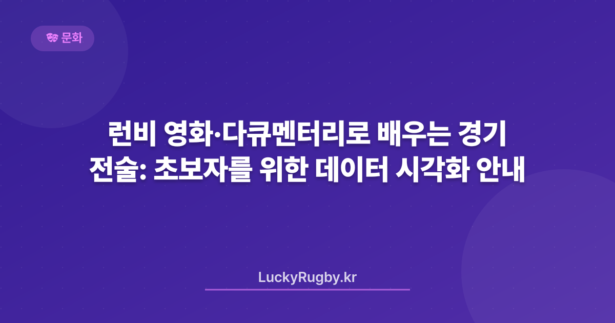 런비 영화·다큐멘터리로 배우는 경기 전술: 초보자를 위한 데이터 시각화 안내