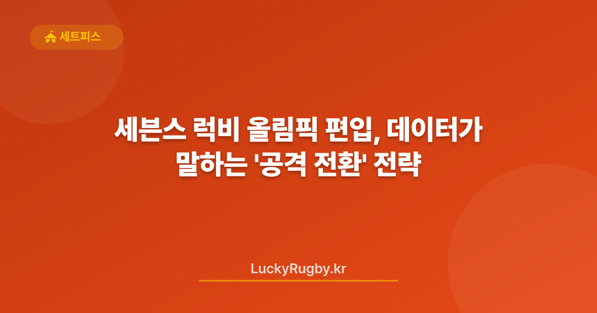세븐스 럭비 올림픽 편입, 데이터가 말하는 '공격 전환' 전략