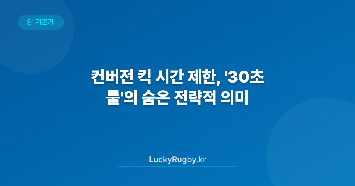 컨버전 킥 시간 제한, '30초 룰'의 숨은 전략적 의미