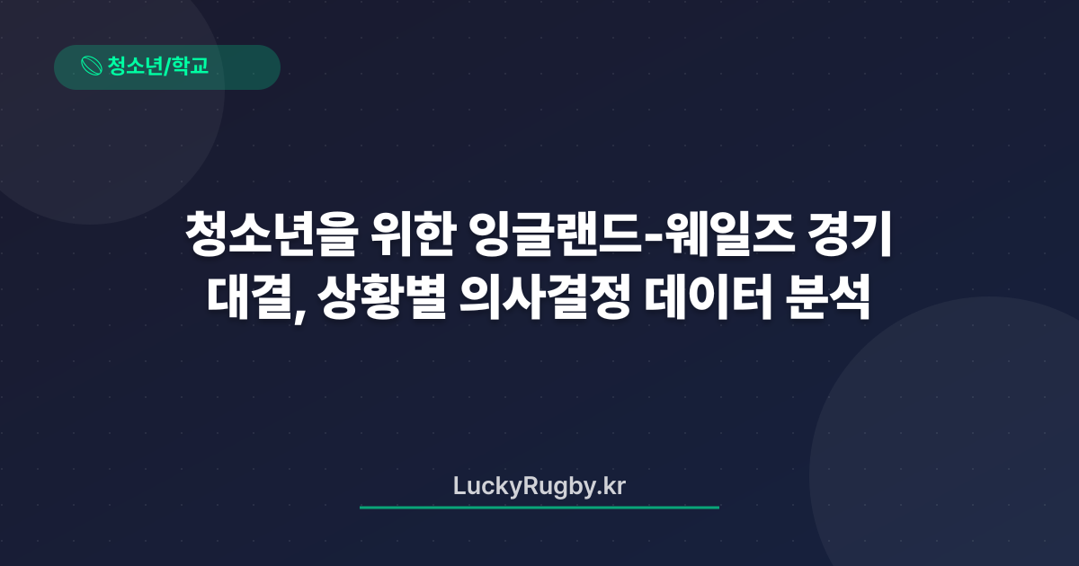 청소년을 위한 잉글랜드‑웨일즈 대결, 경기 상황별 의사결정 데이터 분석