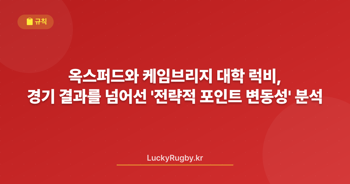 옥스퍼드와 케임브리지 대학 럭비, 경기 결과를 넘어선 '전략적 포인트 변동성' 분석