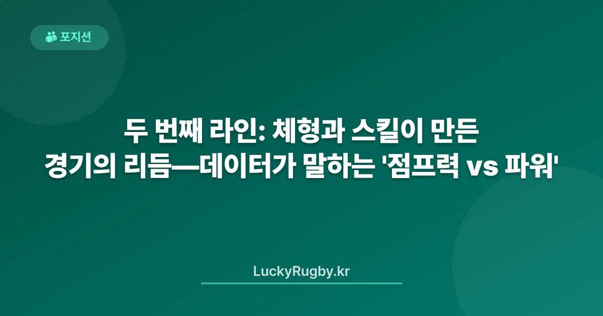 두 번째 라인: 체형과 스킬이 만든 경기의 리듬—데이터가 말하는 '점프력 vs 파워'