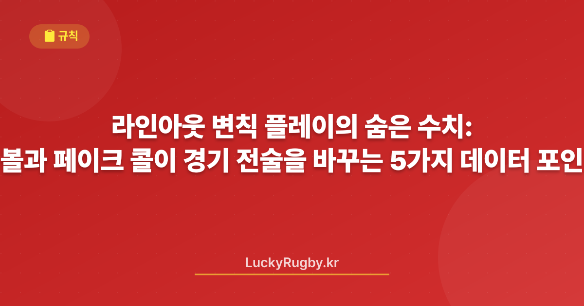 라인아웃 변칙 플레이의 숨은 수치: 퀵볼과 페이크 콜이 경기 전술을 바꾸는 5가지 데이터 포인트