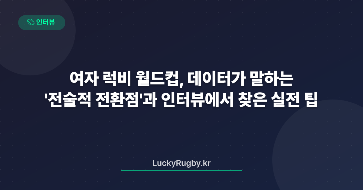 여자 럭비 월드컵, 데이터가 말하는 '전술적 전환점'과 인터뷰에서 찾은 실전 팁