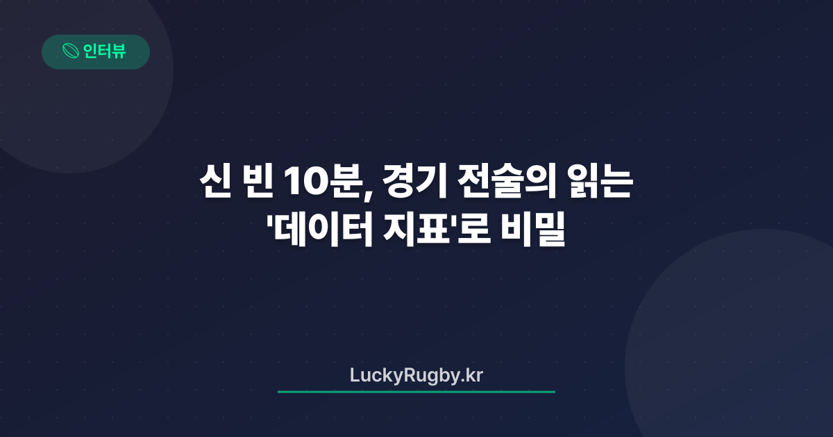 신 빈 10분, 경기 전술의 '데이터 지표'로 읽는 비밀