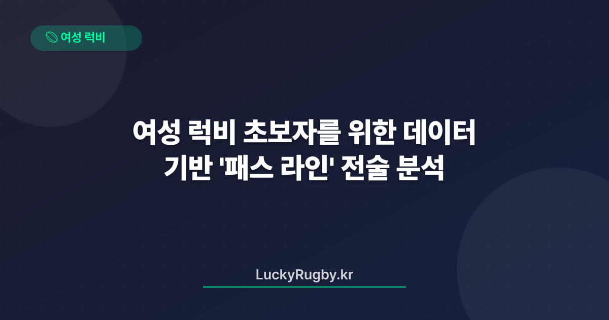 여성 럭비 초보자를 위한 데이터 기반 '패스 라인' 전술 분석