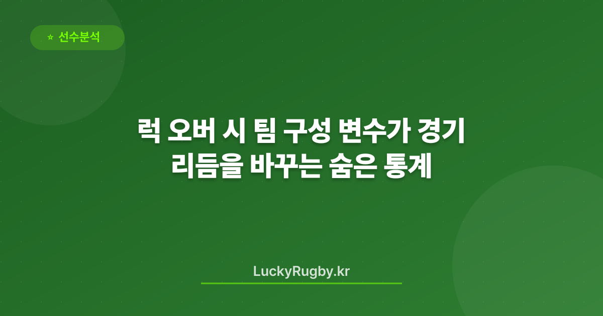 럭 오버 시 팀 구성 변수가 경기 리듬을 바꾸는 숨은 통계