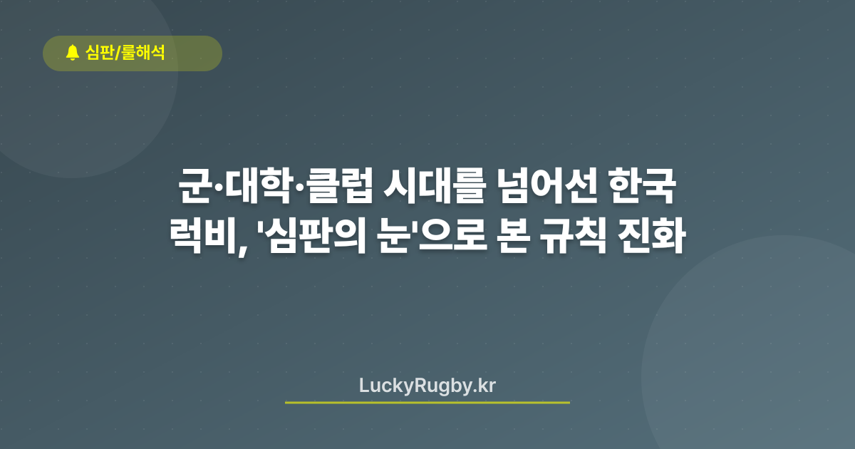 군·대학·클럽 시대를 넘어선 한국 럭비, '심판의 눈'으로 본 규칙 진화
