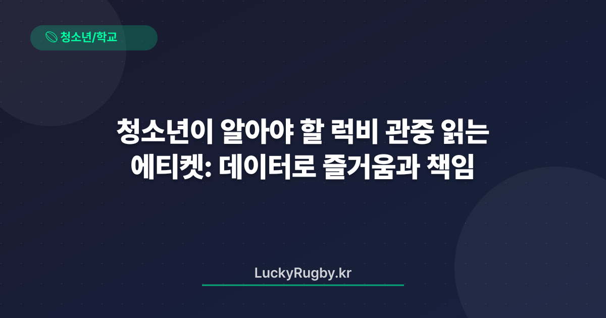 청소년이 알아야 할 럭비 관중 에티켓: 데이터로 읽는 즐거움과 책임