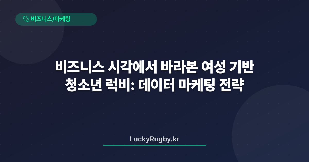 비즈니스 시각에서 바라본 여성 청소년 럭비: 데이터 기반 마케팅 전략