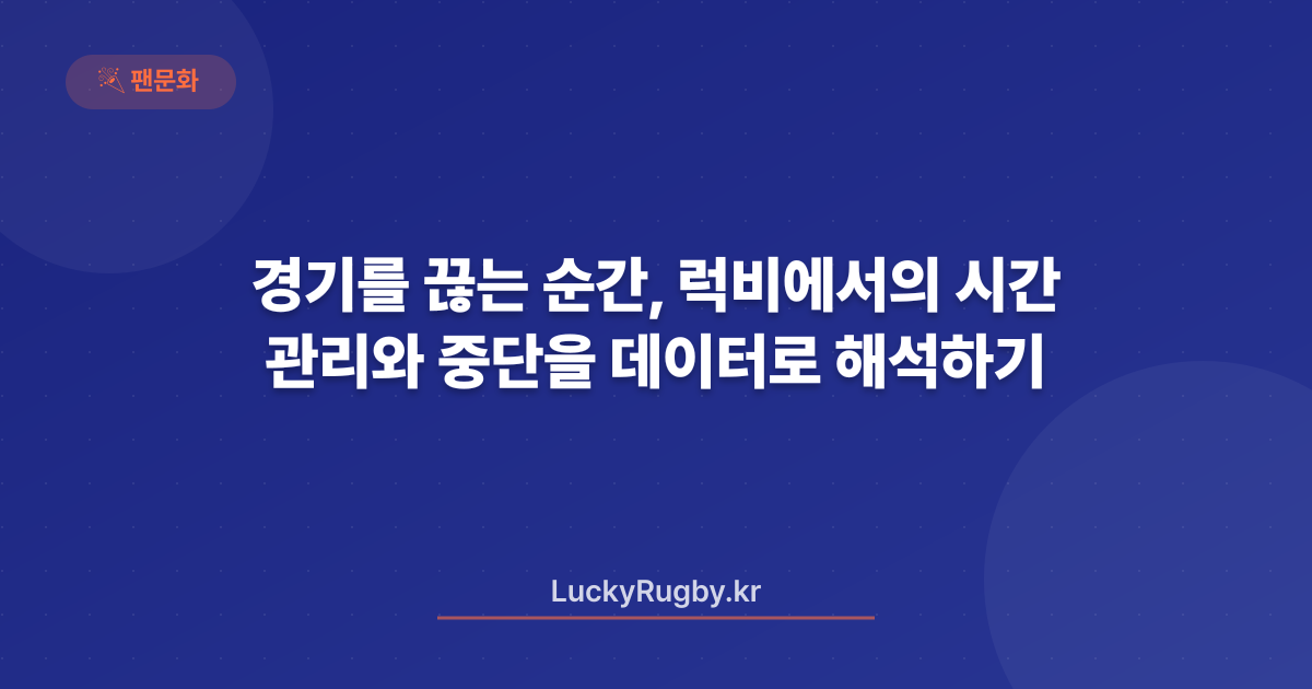 경기를 끊는 순간, 럭비에서의 시간 관리와 중단을 데이터로 해석하기