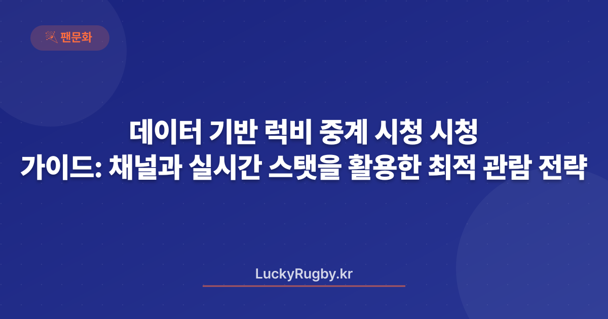 데이터 기반 럭비 중계 시청 가이드: 시청 채널과 실시간 스탯을 활용한 최적 관람 전략