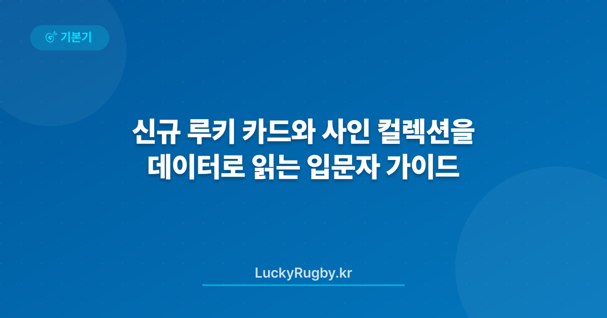 신규 루키 카드와 사인 컬렉션을 데이터로 읽는 입문자 가이드