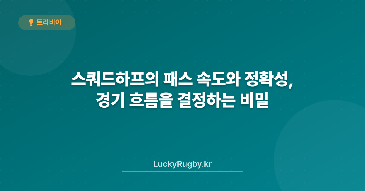 스쿼드하프의 패스 속도와 정확성, 경기 흐름을 결정하는 비밀